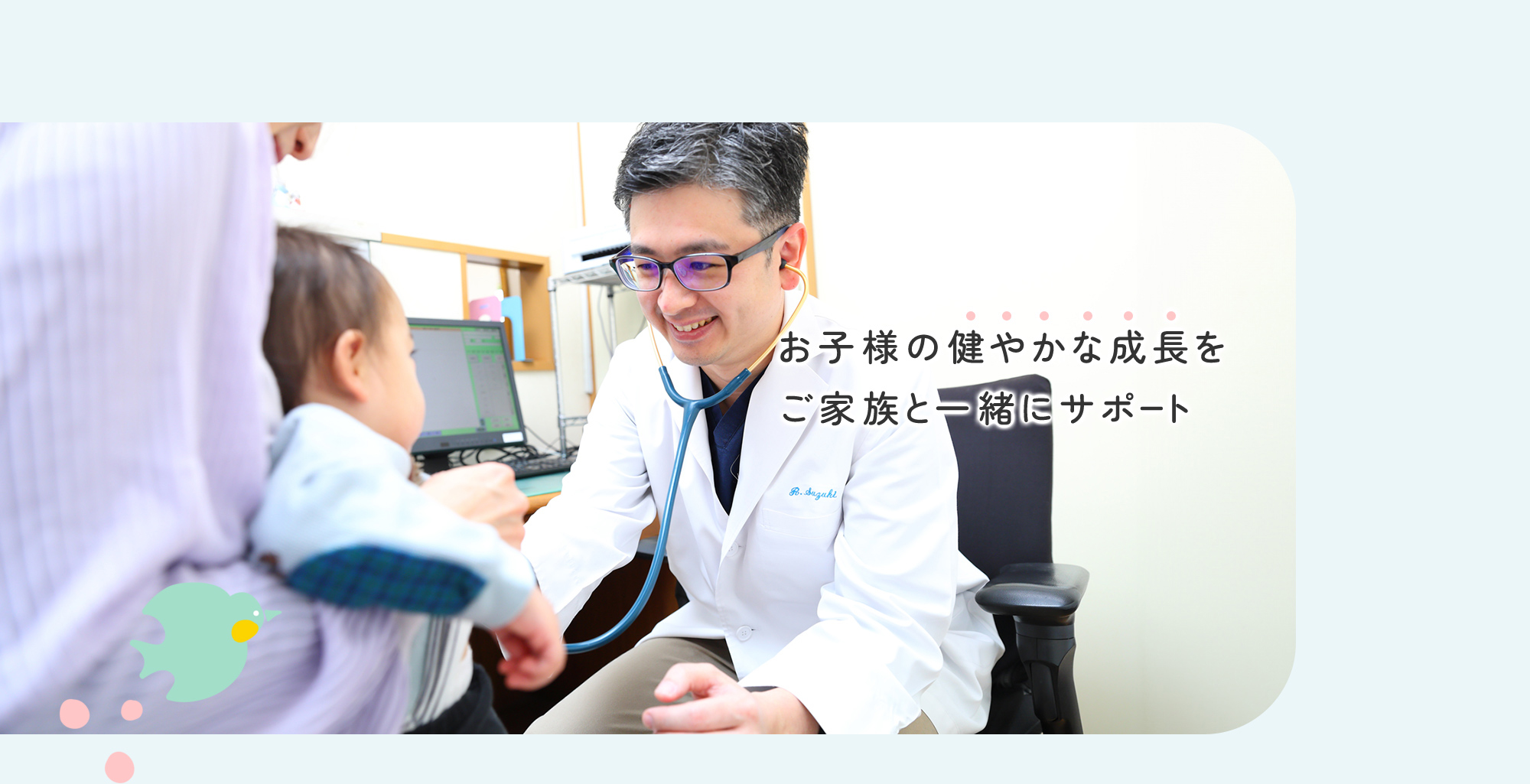 お子様の健やかな成長をご家族と一緒にサポート